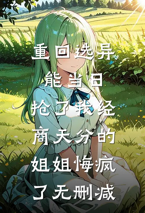 重回选异能当日，抢了我经商天分的姐姐悔疯了无删减