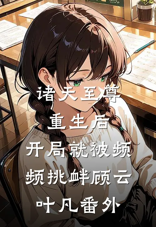诸天至尊重生后，开局就被频频挑衅顾云叶凡番外