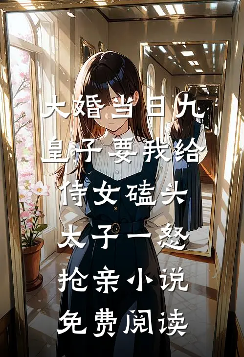 大婚当日九皇子要我给侍女磕头，太子一怒抢亲小说免费阅读