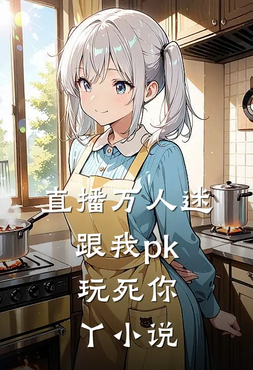直播万人迷：跟我pk，玩死你丫小说
