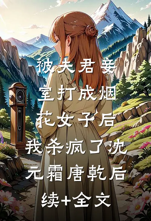 被夫君妾室打成烟花女子后，我杀疯了沈元霜唐乾后续+全文