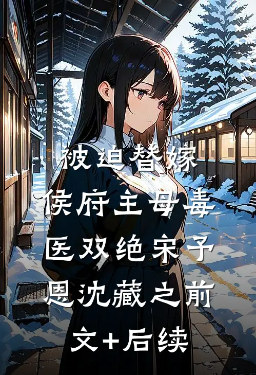 被迫替嫁，侯府主母毒医双绝宋予恩沈藏之前文+后续