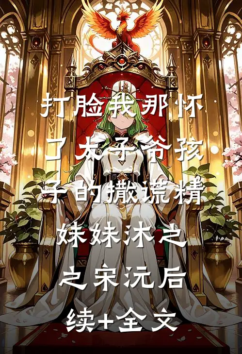 打脸我那怀了太子爷孩子的撒谎精妹妹沐之之宋沅后续+全文