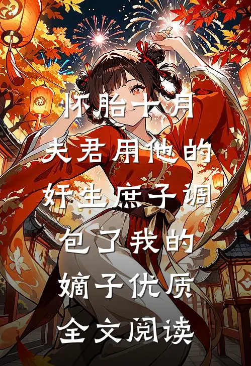 怀胎十月，夫君用他的奸生庶子调包了我的嫡子优质全文阅读