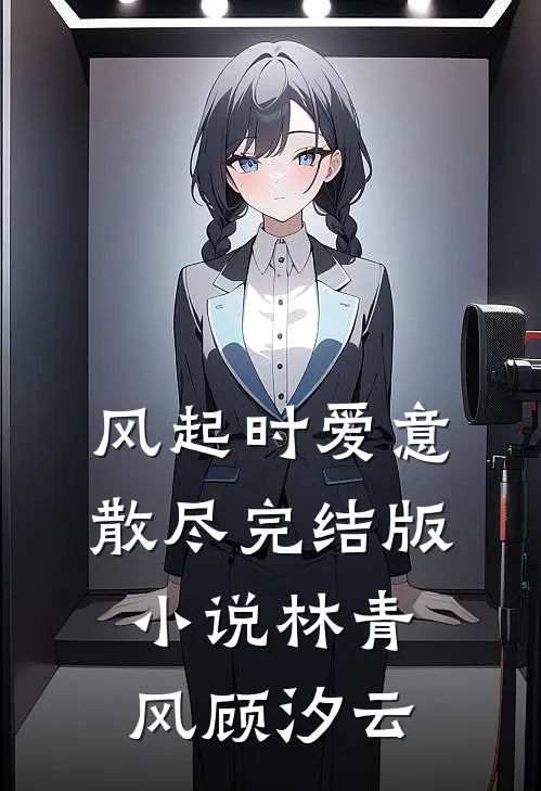 风起时爱意散尽完结版小说林青风顾汐云