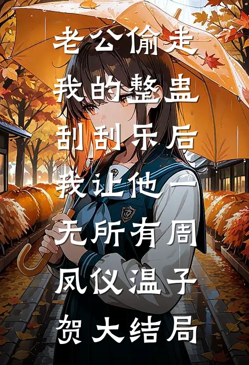 老公偷走我的整蛊刮刮乐后，我让他一无所有周凤仪温子贺大结局