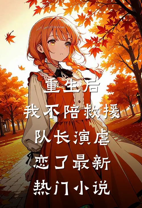 重生后，我不陪救援队长演虐恋了最新热门小说
