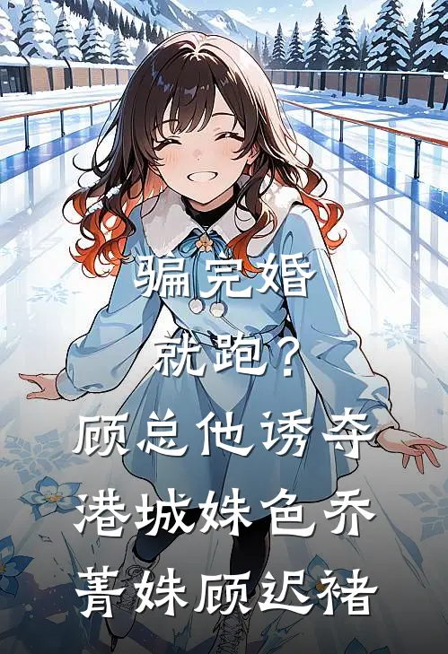 骗完婚就跑？顾总他诱夺港城姝色乔菁姝顾迟褚