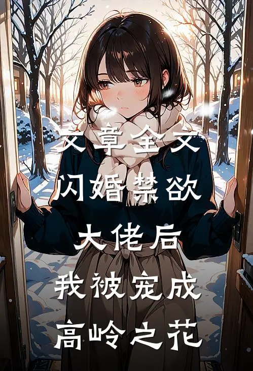文章全文闪婚禁欲大佬后，我被宠成高岭之花