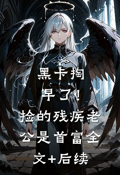 黑卡掏早了！捡的残疾老公是首富全文+后续