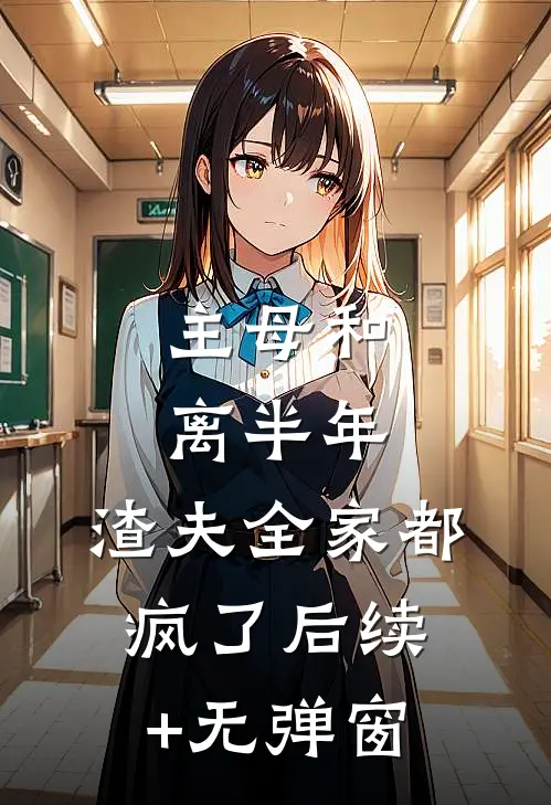 主母和离半年，渣夫全家都疯了后续+无弹窗