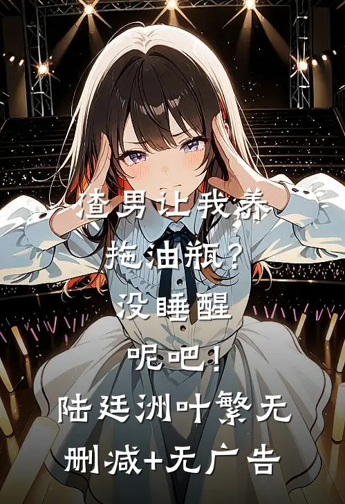 渣男让我养拖油瓶？没睡醒呢吧！陆廷洲叶繁无删减+无广告