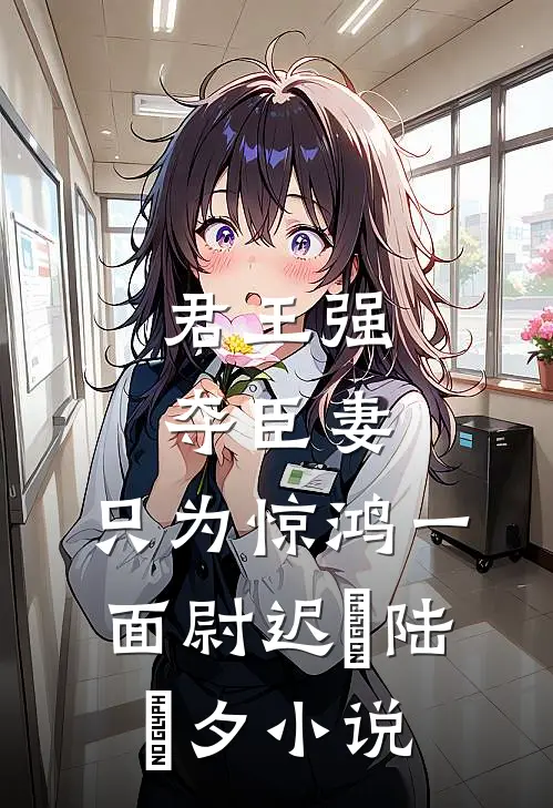 君王强夺臣妻，只为惊鸿一面尉迟璟陆妧夕小说