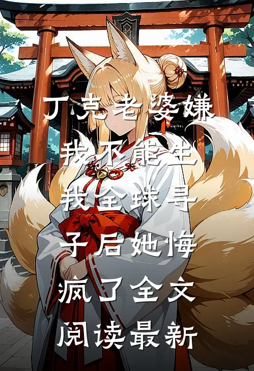 丁克老婆嫌我不能生，我全球寻子后她悔疯了全文阅读最新