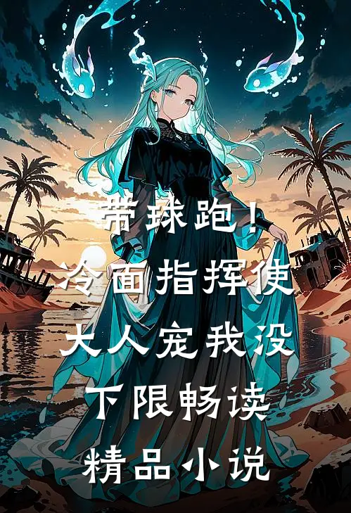 带球跑！冷面指挥使大人宠我没下限畅读精品小说
