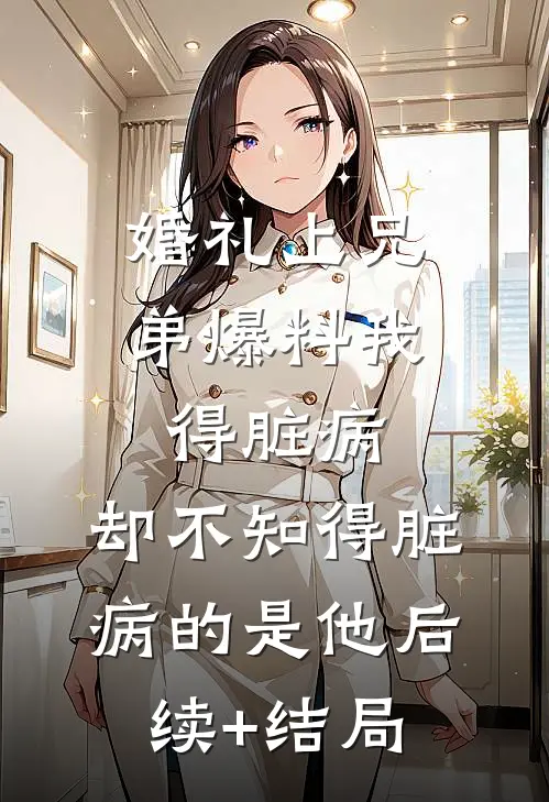婚礼上兄弟爆料我得脏病，却不知得脏病的是他后续+结局