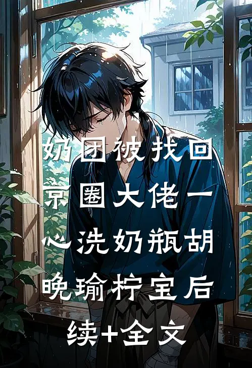 奶团被找回，京圈大佬一心洗奶瓶胡晚瑜柠宝后续+全文