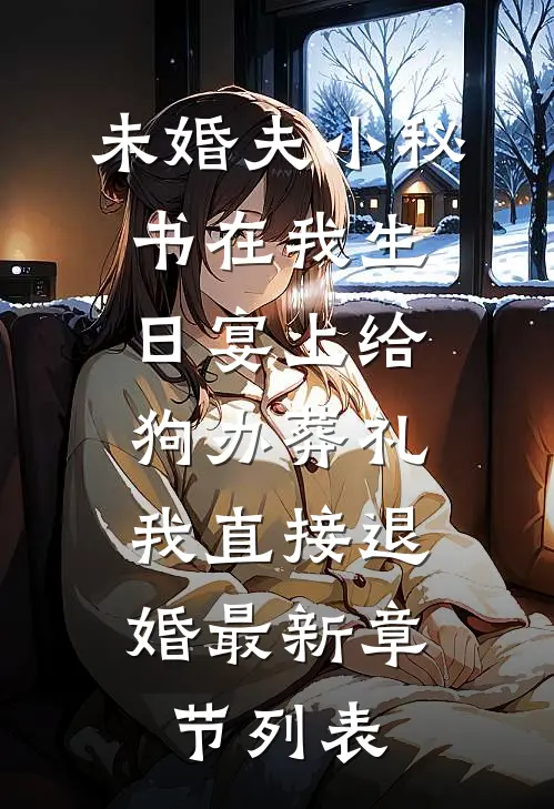 未婚夫小秘书在我生日宴上给狗办葬礼，我直接退婚最新章节列表