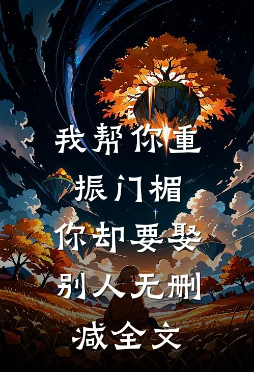 我帮你重振门楣，你却要娶别人无删减全文