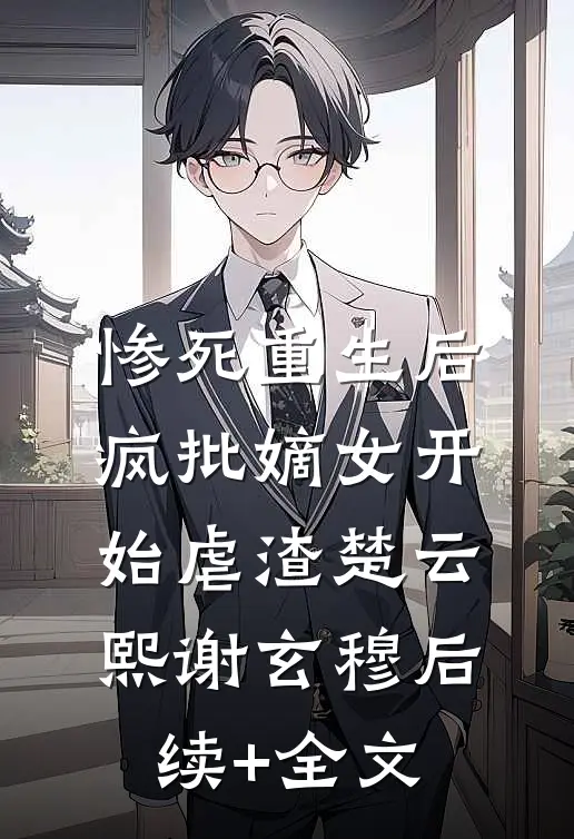 惨死重生后，疯批嫡女开始虐渣楚云熙谢玄穆后续+全文
