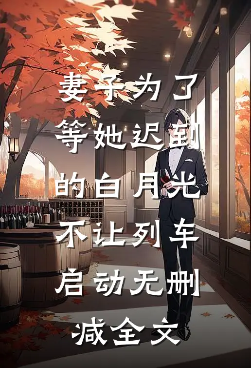 妻子为了等她迟到的白月光，不让列车启动无删减全文