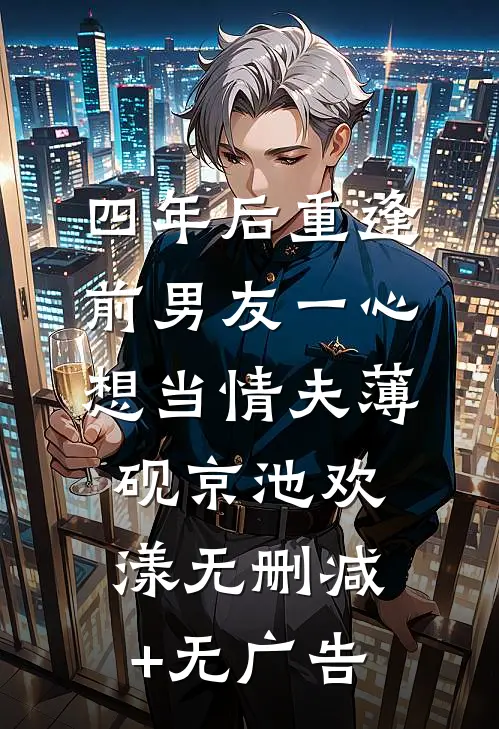 四年后重逢，前男友一心想当情夫薄砚京池欢漾无删减+无广告