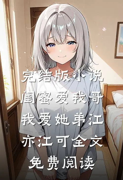 完结版小说闺蜜爱我哥，我爱她弟江亦江可全文免费阅读