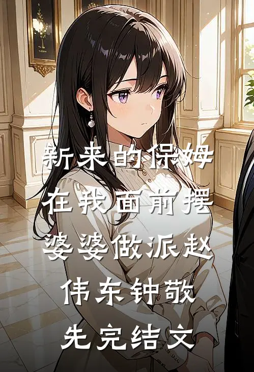 新来的保姆在我面前摆婆婆做派赵伟东钟敬先完结文