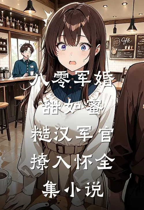 八零军婚甜如蜜，糙汉军官撩入怀全集小说
