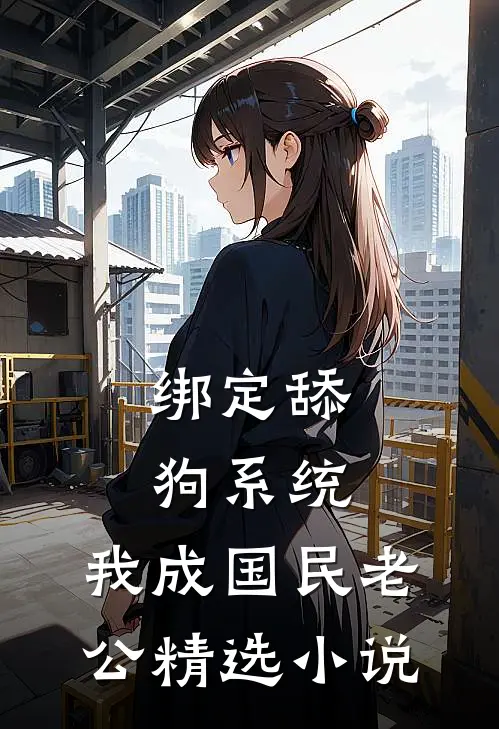 绑定舔狗系统，我成国民老公精选小说