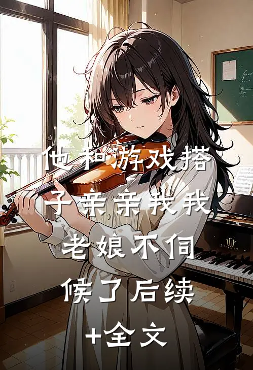 他和游戏搭子亲亲我我，老娘不伺候了后续+全文