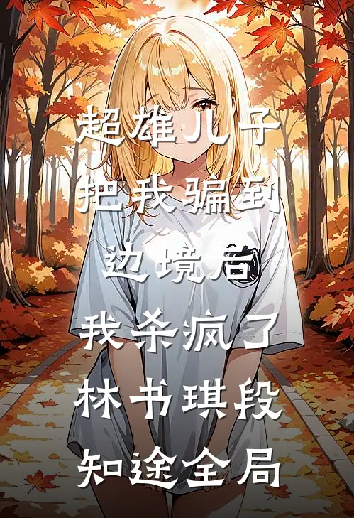 超雄儿子把我骗到边境后，我杀疯了林书琪段知途全局