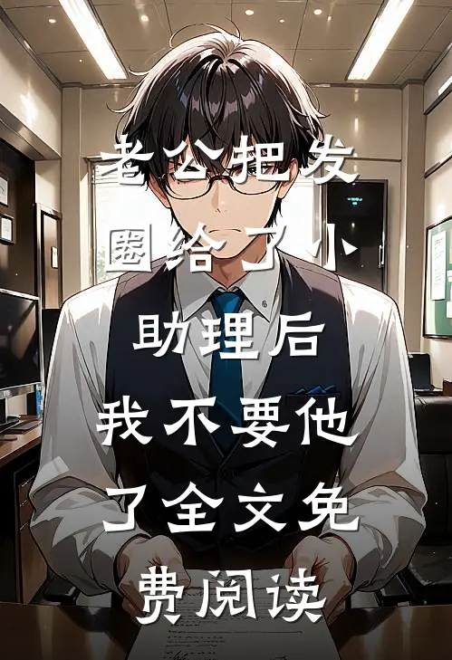 老公把发圈给了小助理后，我不要他了全文免费阅读