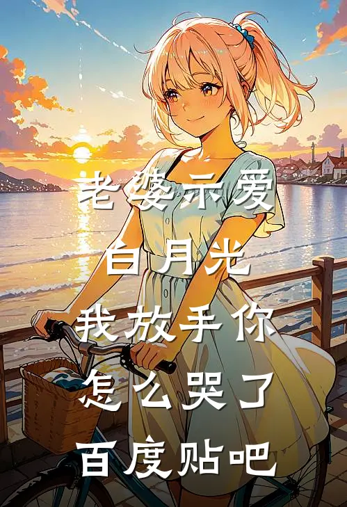 老婆示爱白月光，我放手你怎么哭了百度贴吧