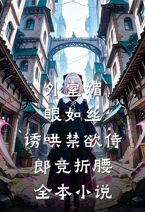 外室媚眼如丝，诱哄禁欲侍郎竞折腰全本小说