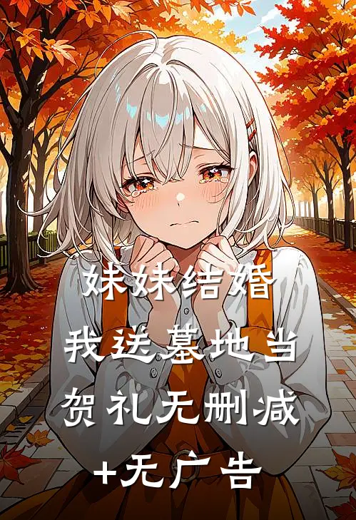 妹妹结婚，我送墓地当贺礼无删减+无广告