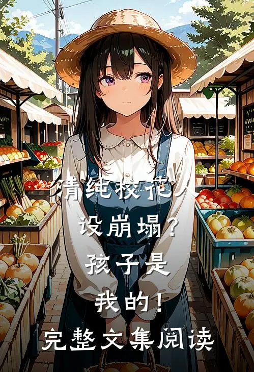 清纯校花人设崩塌？孩子是我的！完整文集阅读