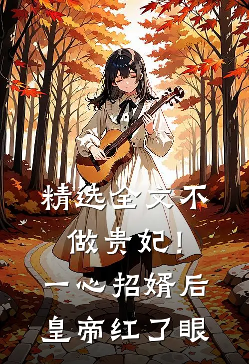 精选全文不做贵妃！一心招婿后皇帝红了眼