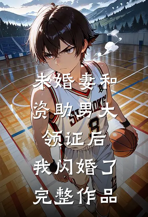 未婚妻和资助男大领证后，我闪婚了完整作品