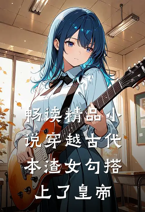 畅读精品小说穿越古代，本渣女勾搭上了皇帝