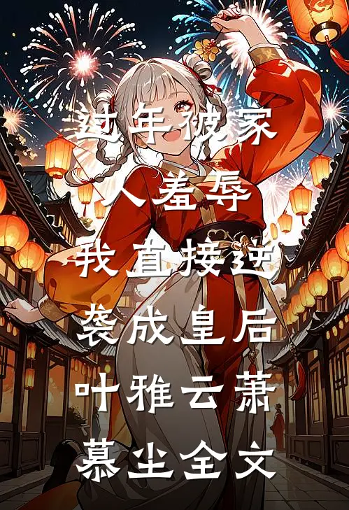 过年被家人羞辱，我直接逆袭成皇后叶雅云萧慕尘全文