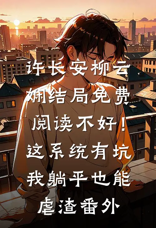 许长安柳云娴结局免费阅读不好！这系统有坑，我躺平也能虐渣番外