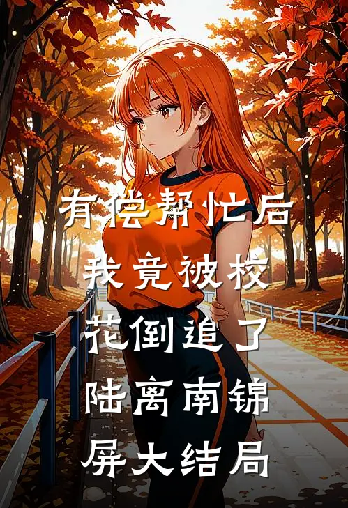 有偿帮忙后，我竟被校花倒追了陆离南锦屏大结局