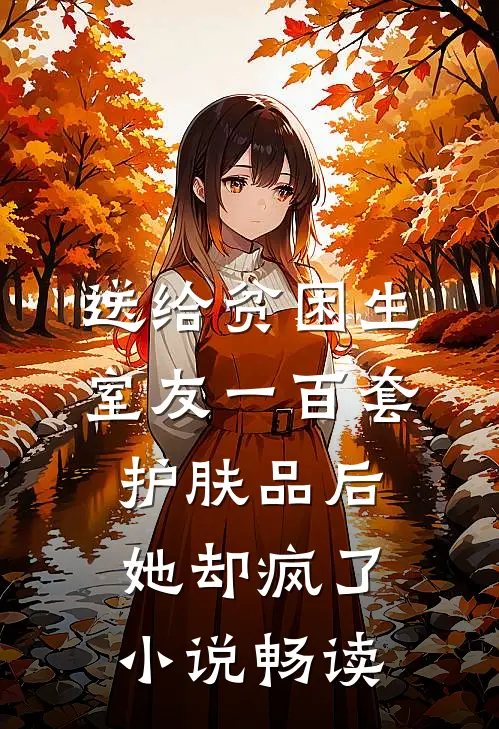 送给贫困生室友一百套护肤品后，她却疯了小说畅读