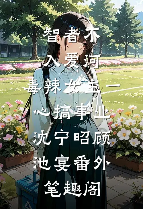 智者不入爱河，毒辣女主一心搞事业：沈宁昭顾池宴番外笔趣阁
