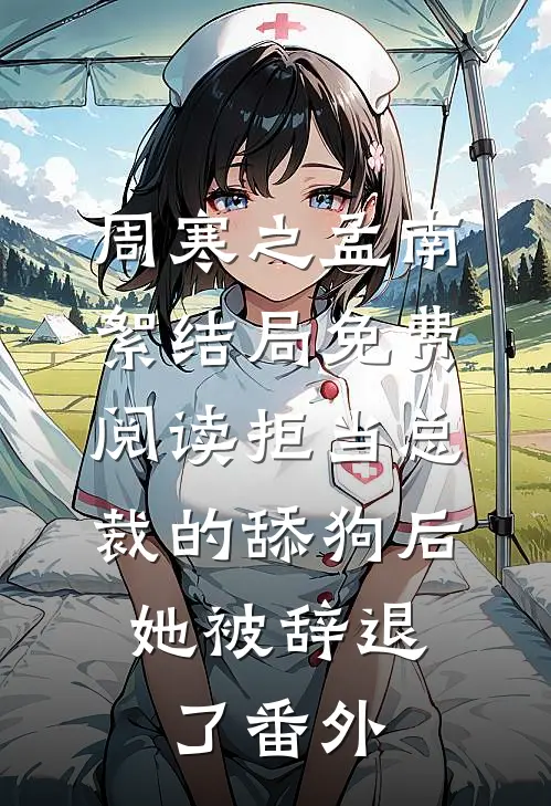 周寒之孟南絮结局免费阅读拒当总裁的舔狗后，她被辞退了番外