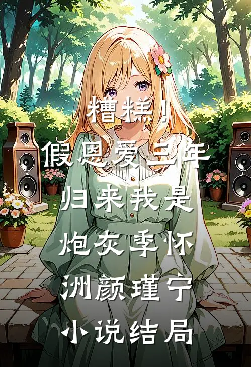 糟糕！假恩爱三年，归来我是炮灰季怀洲颜瑾宁小说结局