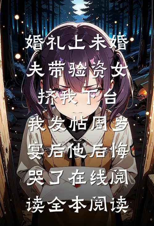 婚礼上未婚夫带验资女挤我下台，我发帖周岁宴后他后悔哭了在线阅读全本阅读