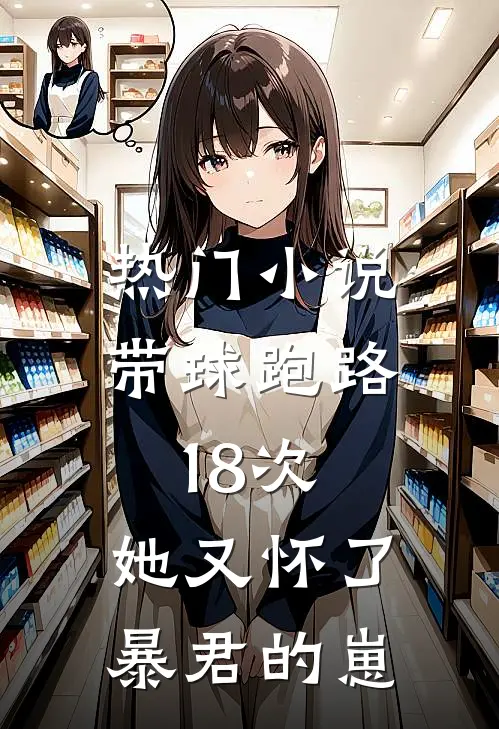 热门小说带球跑路18次，她又怀了暴君的崽