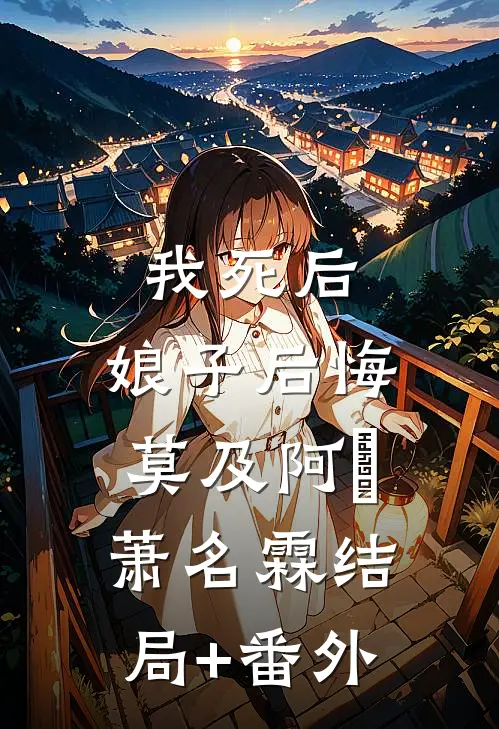 我死后，娘子后悔莫及阿玥萧名霖结局+番外